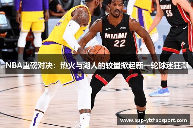 NBA重磅对决：热火与湖人的较量掀起新一轮球迷狂潮