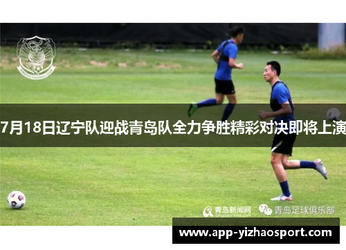 7月18日辽宁队迎战青岛队全力争胜精彩对决即将上演
